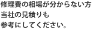 修理費の相場がわからない方、当社の見積りも参考にしてください。