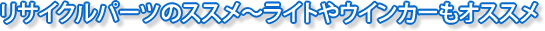 リサイクルパーツのススメ～ライトやウインカーもオススメ