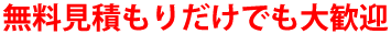 無料見積りだけでも大歓迎